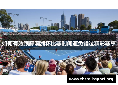 如何有效跟踪澳洲杯比赛时间避免错过精彩赛事 如何有效跟踪澳洲杯比赛时间避免错过精彩赛事