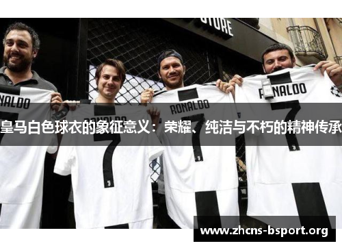 皇马白色球衣的象征意义：荣耀、纯洁与不朽的精神传承
